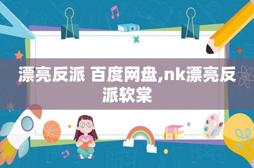 漂亮反派 百度网盘,nk漂亮反派软棠