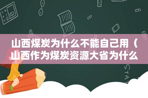 山西煤炭为什么不能自己用（山西作为煤炭资源大省为什么必须要转型发展?）