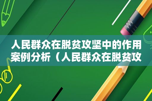 人民群众在脱贫攻坚中的作用案例分析（人民群众在脱贫攻坚中的作用案例分享）