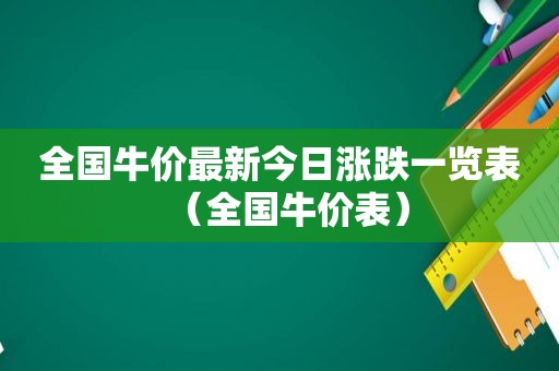 全国牛价最新今日涨跌一览表（全国牛价表）