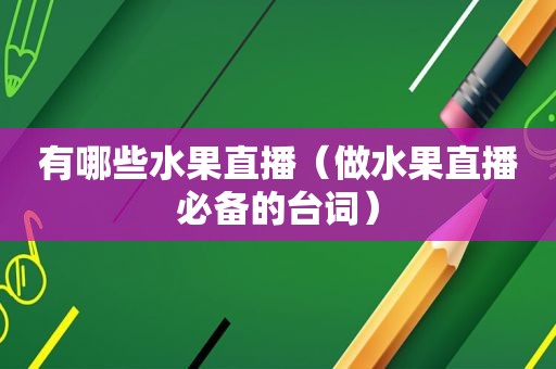 有哪些水果直播（做水果直播必备的台词）