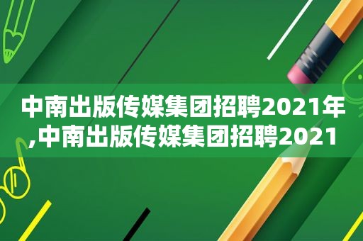 中南出版传媒集团招聘2021年,中南出版传媒集团招聘2021公告