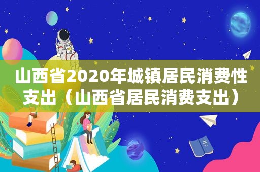 山西省2020年城镇居民消费性支出（山西省居民消费支出）