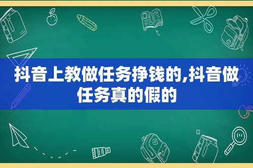 抖音上教做任务挣钱的,抖音做任务真的假的