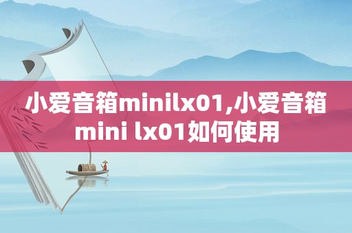 小爱音箱minilx01,小爱音箱mini lx01如何使用