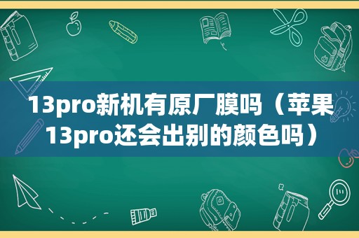 13pro新机有原厂膜吗（苹果13pro还会出别的颜色吗）