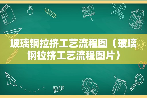 玻璃钢拉挤工艺流程图（玻璃钢拉挤工艺流程图片）