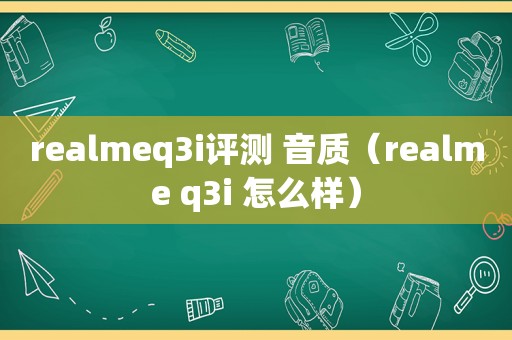 realmeq3i评测 音质（realme q3i 怎么样）