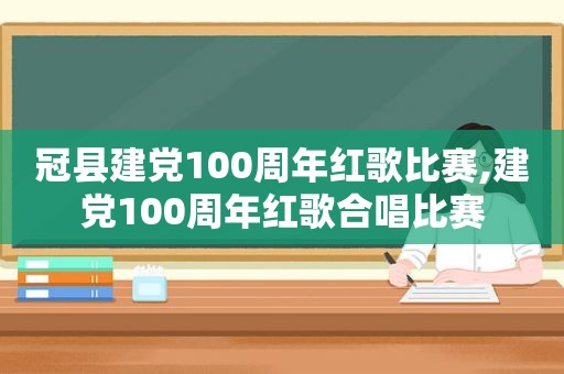 冠县建党100周年红歌比赛,建党100周年红歌合唱比赛