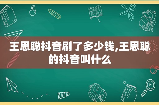 王思聪抖音刷了多少钱,王思聪的抖音叫什么