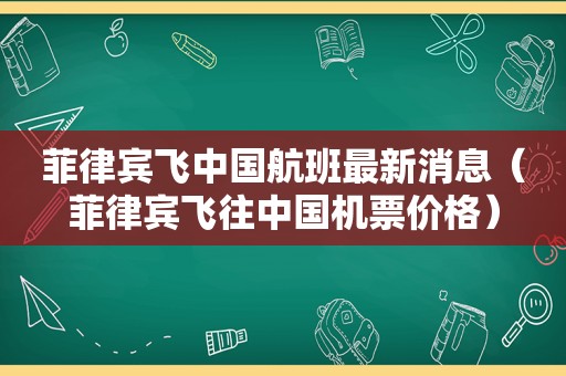 菲律宾飞中国航班最新消息（菲律宾飞往中国机票价格）