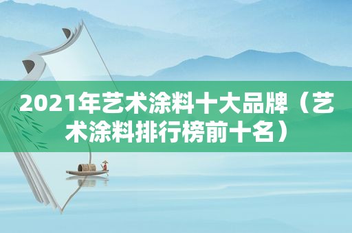 2021年艺术涂料十大品牌（艺术涂料排行榜前十名）