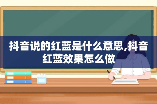 抖音说的红蓝是什么意思,抖音红蓝效果怎么做