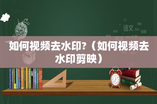 如何视频去水印?（如何视频去水印剪映）