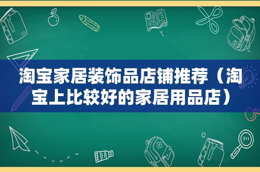 淘宝家居装饰品店铺推荐（淘宝上比较好的家居用品店）