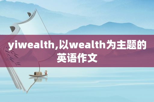 yiwealth,以wealth为主题的英语作文