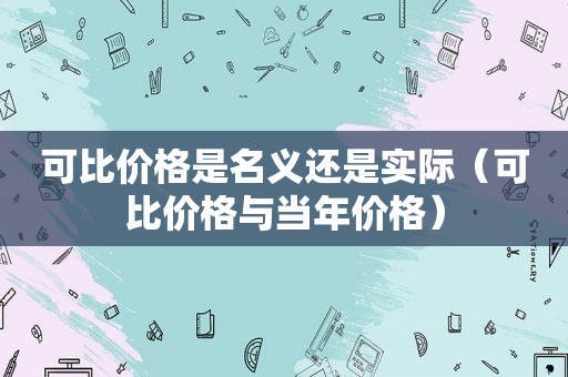 可比价格是名义还是实际（可比价格与当年价格）