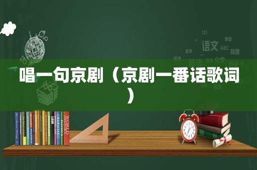 唱一句京剧（京剧一番话歌词）