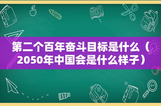 第二个百年奋斗目标是什么（2050年中国会是什么样子）