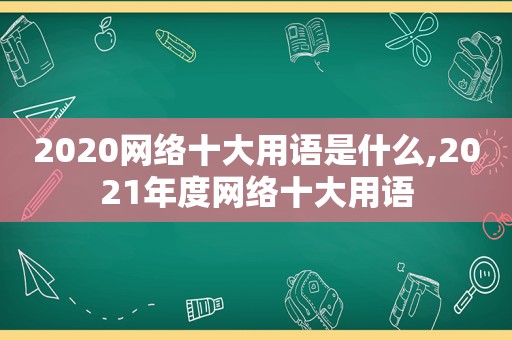 2020网络十大用语是什么,2021年度网络十大用语