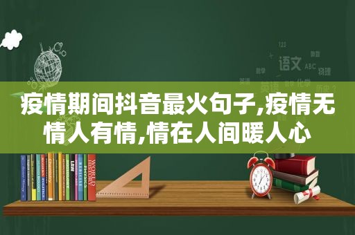 疫情期间抖音最火句子,疫情无情人有情,情在人间暖人心