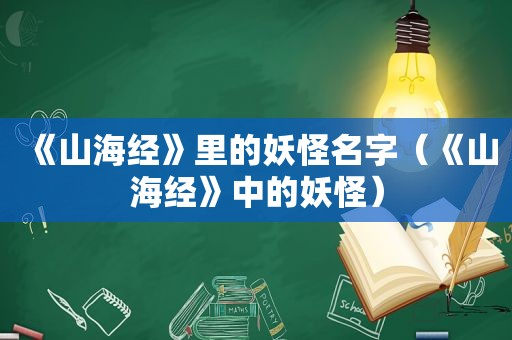 《山海经》里的妖怪名字（《山海经》中的妖怪）