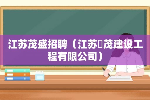 江苏茂盛招聘（江苏犇茂建设工程有限公司）