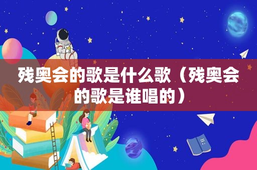 残奥会的歌是什么歌（残奥会的歌是谁唱的）