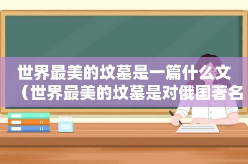 世界最美的坟墓是一篇什么文（世界最美的坟墓是对俄国著名作家）