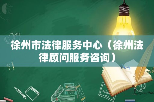 徐州市法律服务中心（徐州法律顾问服务咨询）