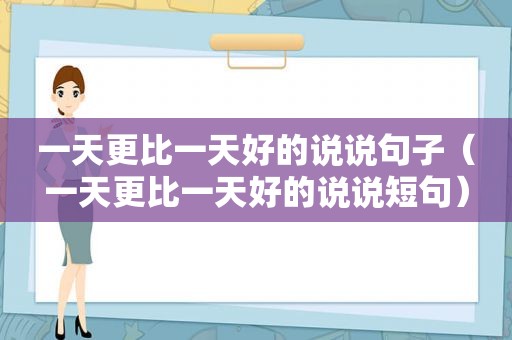 一天更比一天好的说说句子（一天更比一天好的说说短句）