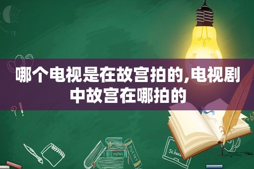 哪个电视是在故宫拍的,电视剧中故宫在哪拍的