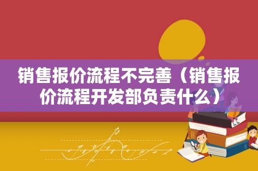 销售报价流程不完善（销售报价流程开发部负责什么）