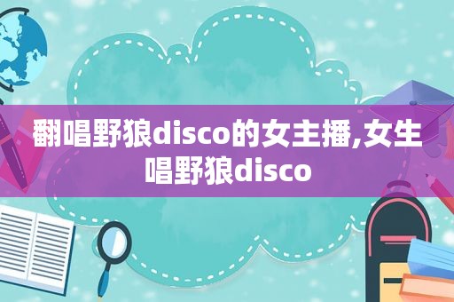 翻唱野狼disco的女主播,女生唱野狼disco