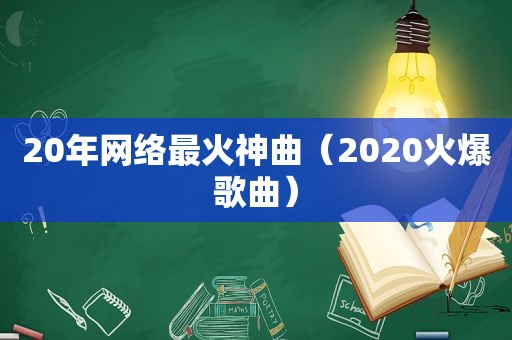 20年网络最火神曲（2020火爆歌曲）