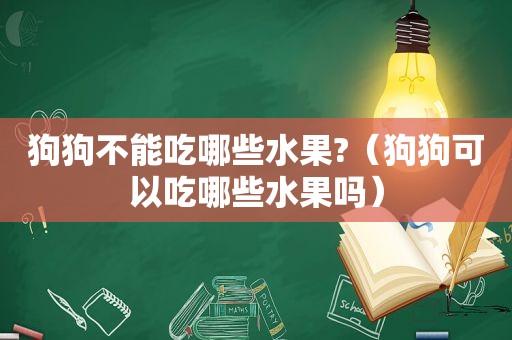 狗狗不能吃哪些水果?（狗狗可以吃哪些水果吗）