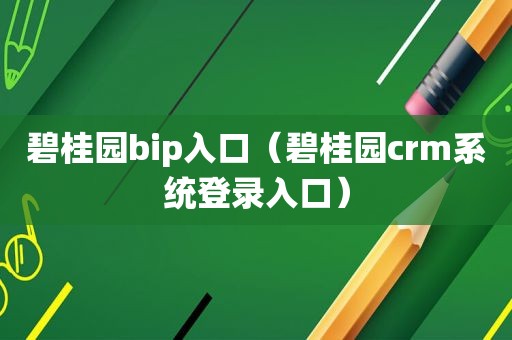 碧桂园bip入口（碧桂园crm系统登录入口）