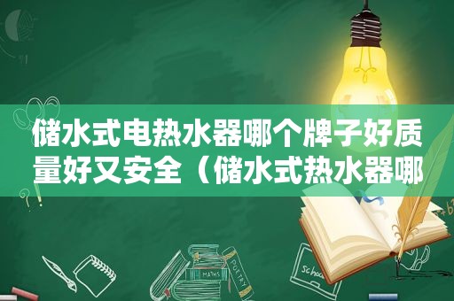 储水式电热水器哪个牌子好质量好又安全（储水式热水器哪个牌子好十大排名）