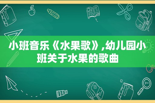 小班音乐《水果歌》,幼儿园小班关于水果的歌曲