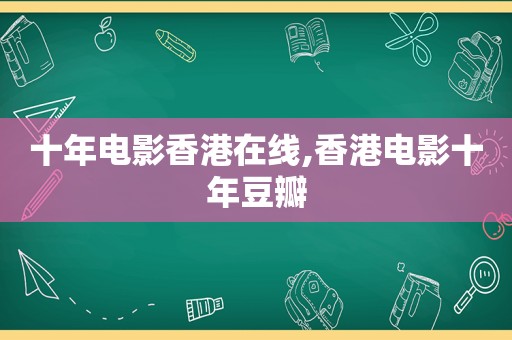 十年电影香港在线,香港电影十年豆瓣