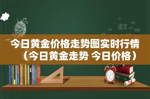 今日黄金价格走势图实时行情（今日黄金走势 今日价格）