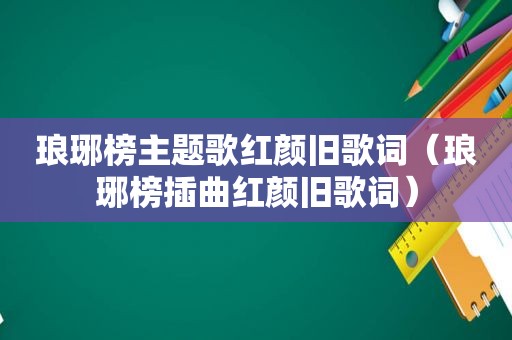 琅琊榜主题歌红颜旧歌词（琅琊榜插曲红颜旧歌词）