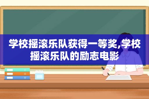 学校摇滚乐队获得一等奖,学校摇滚乐队的励志电影