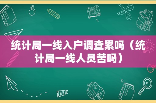 统计局一线入户调查累吗（统计局一线人员苦吗）