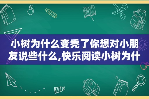 小树为什么变秃了你想对小朋友说些什么,快乐阅读小树为什么变秃了