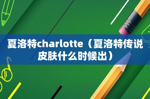 夏洛特charlotte（夏洛特传说皮肤什么时候出）