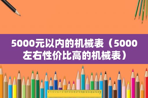 5000元以内的机械表（5000左右性价比高的机械表）