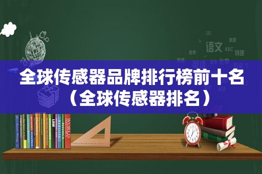 全球传感器品牌排行榜前十名（全球传感器排名）