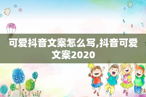 可爱抖音文案怎么写,抖音可爱文案2020