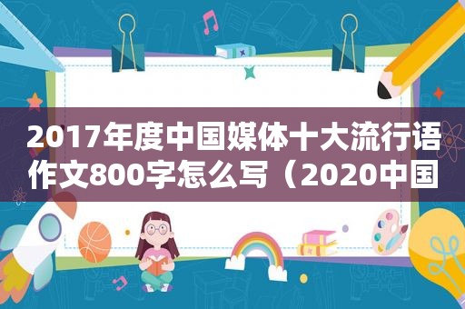 2017年度中国媒体十大流行语作文800字怎么写（2020中国媒体十大流行语作文）